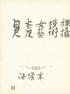 日本女模裸体大尺度艺术摄影网站