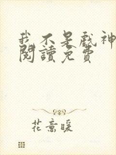 我不是戏神在线阅读免费