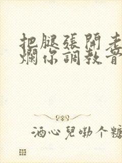 把腿张开老子臊烂你调教骨科男男