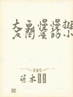 大龟慢慢挺进女友闺蜜的小说