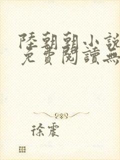 陆朝朝小说全文免费阅读无弹窗