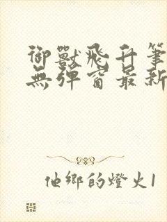 御兽飞升笔趣阁无弹窗最新章节全文封面