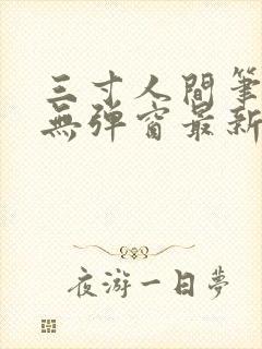 三寸人间笔趣阁无弹窗最新章节