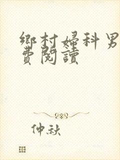 乡村妇科男医免费阅读