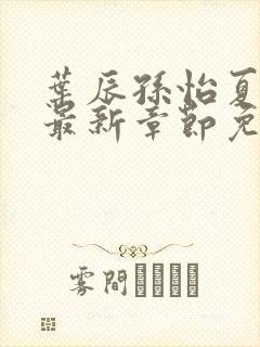 叶辰孙怡夏若雪最新章节免费阅读