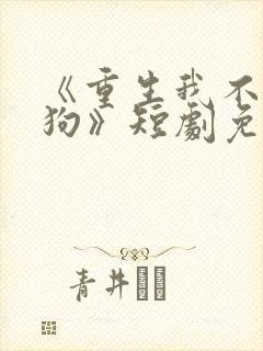 《重生我不是舔狗》短剧免费观看