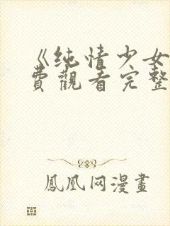 《纯情少女》免费观看完整版动漫