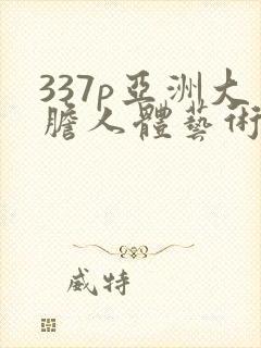 337p亚洲大胆人体艺术