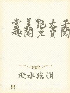 当美艳太子被笔趣阁免费阅读