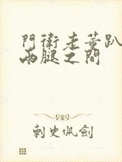 门卫老董趴在我两腿之间