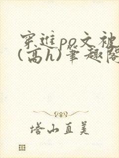 穿进po文被c(高h)笔趣阁