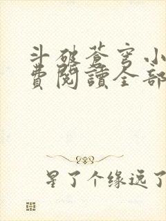 斗破苍穹小说免费阅读全部无弹窗