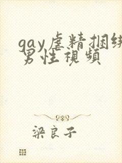 gay虐精捆绑男性视频