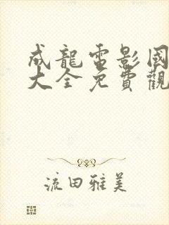 成龙电影国语版大全免费观看