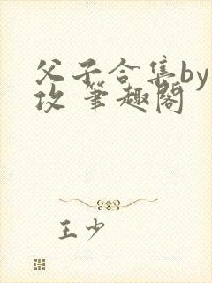 父子合集by丑攻 笔趣阁