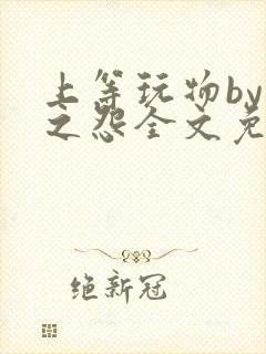 上等玩物by长之怨全文免费阅读笔趣阁