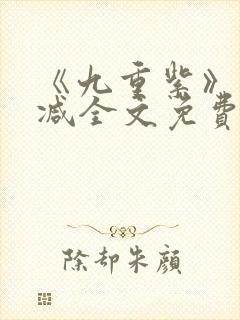 《九重紫》未删减全文免费阅读途径