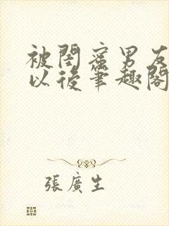 被闺蜜男友认错以后笔趣阁txt