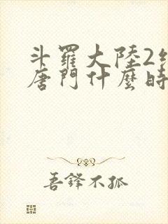 斗罗大陆2绝世唐门什么时候完结