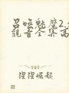 召唤魅魔2免费观看全集高清封面