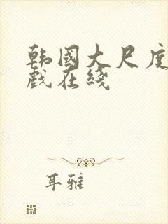 韩国大尺度激情戏在线