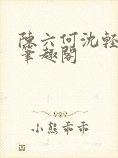 陈六何沈轻舞全笔趣阁