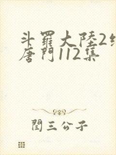斗罗大陆2绝世唐门112集