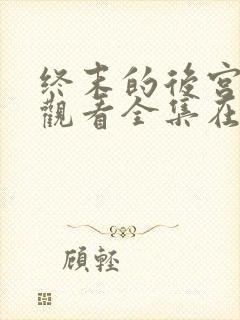 终末的后宫免费观看全集在线观看高清动漫