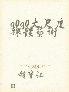 g0g0大尺度裸体艺术