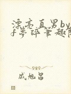 漂亮直男bysf梦碎笔趣阁免费阅读