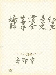 娇生惯养4ph归寻全文免费阅读