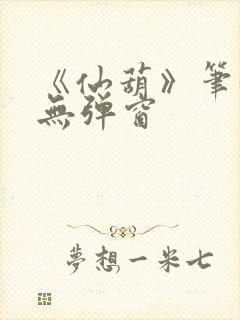 《仙葫》笔趣阁无弹窗