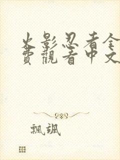 火影忍者全集免费观看中文版