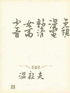 少女动漫免费观看高清电视剧韩剧