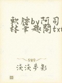 软腰by阿司匹林笔趣阁txt