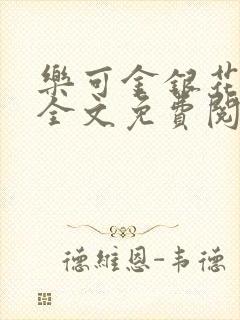 乐可金银花在线全文免费阅读笔趣阁无弹封面