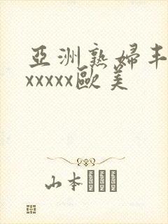 亚洲熟妇丰满色xxxxx欧美