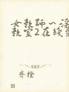 女教师～淫辱の教室2在线观看