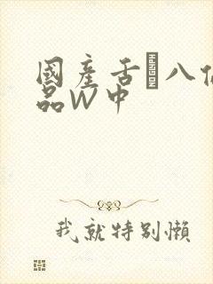 国产舌乚八伦偷品W中