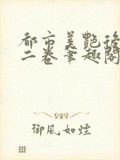 都市美艳后宫第二卷笔趣阁