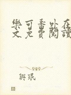 乐可番外在线全文免费阅读笔趣阁无弹窗