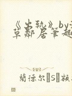 《出轨》by潦草邻居笔趣阁小说