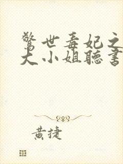 惊世毒妃之轻狂大小姐听书