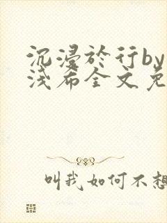 沉浸于行by顾浅希全文免费阅读笔趣阁封面