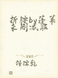 折腰by蓬莱客未删减版