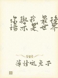 你与我最后的战场亦是世界的起始