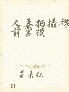 人妻拍摄裸体夫前男模