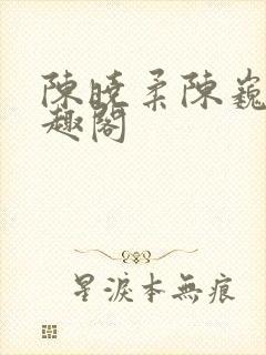 陈晓柔陈巍 笔趣阁