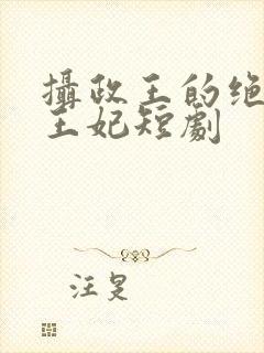 摄政王的绝世美王妃短剧