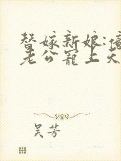 替嫁新娘:亿万老公宠上天全文封面